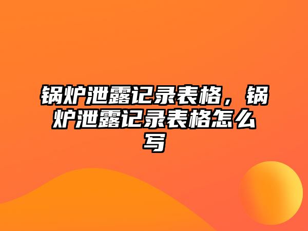 鍋爐泄露記錄表格，鍋爐泄露記錄表格怎么寫