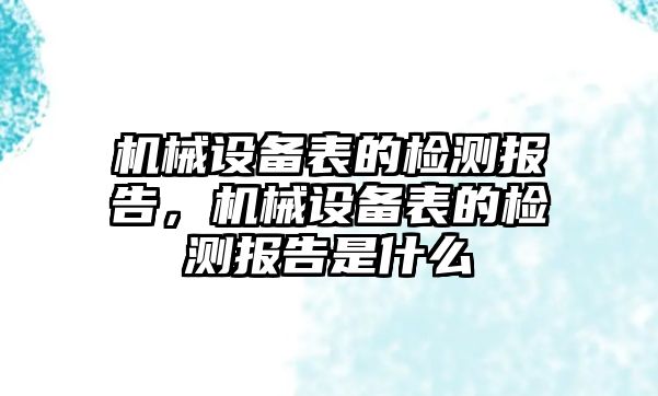 機械設(shè)備表的檢測報告，機械設(shè)備表的檢測報告是什么