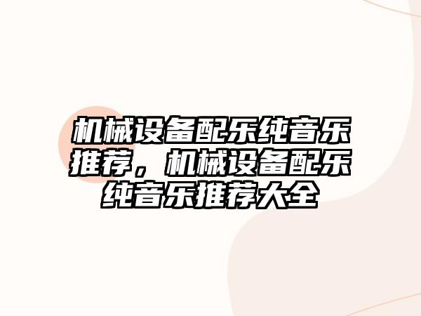 機械設(shè)備配樂純音樂推薦，機械設(shè)備配樂純音樂推薦大全