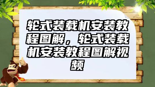 輪式裝載機(jī)安裝教程圖解，輪式裝載機(jī)安裝教程圖解視頻