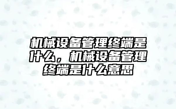 機(jī)械設(shè)備管理終端是什么，機(jī)械設(shè)備管理終端是什么意思