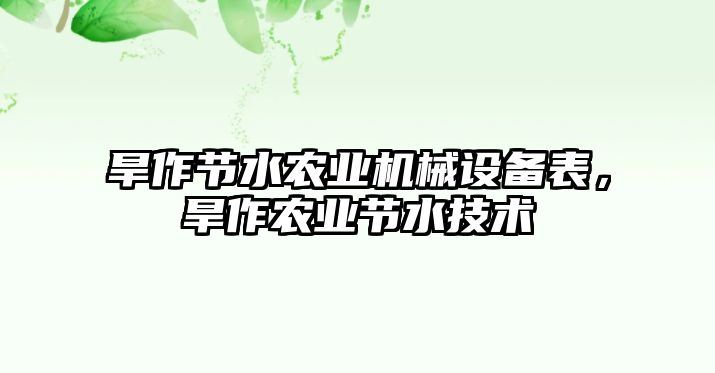 旱作節(jié)水農(nóng)業(yè)機械設(shè)備表，旱作農(nóng)業(yè)節(jié)水技術(shù)