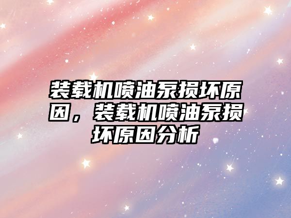 裝載機噴油泵損壞原因，裝載機噴油泵損壞原因分析