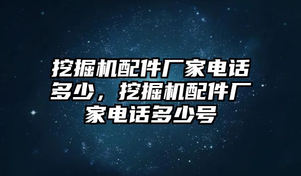 挖掘機(jī)配件廠家電話多少，挖掘機(jī)配件廠家電話多少號