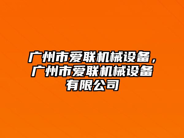 廣州市愛聯(lián)機械設(shè)備，廣州市愛聯(lián)機械設(shè)備有限公司