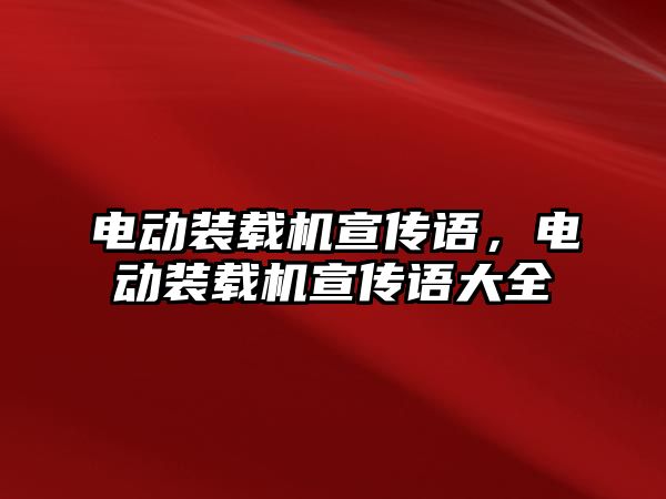 電動裝載機宣傳語，電動裝載機宣傳語大全