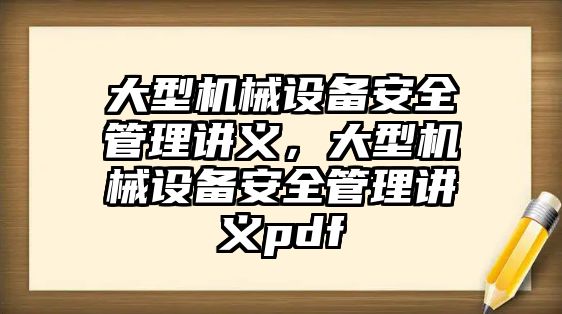 大型機械設(shè)備安全管理講義，大型機械設(shè)備安全管理講義pdf