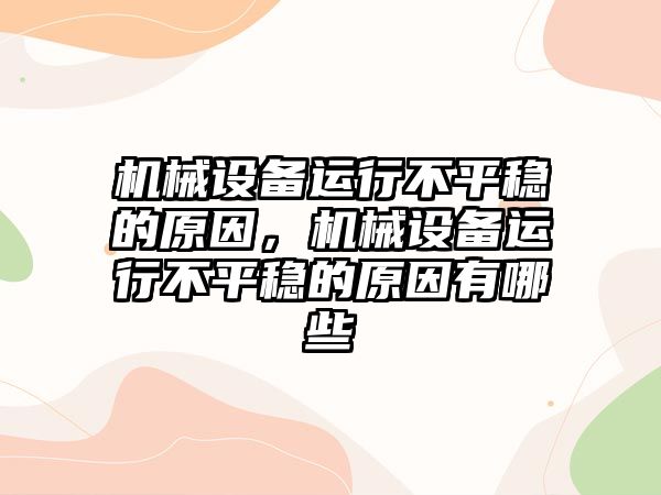 機械設(shè)備運行不平穩(wěn)的原因，機械設(shè)備運行不平穩(wěn)的原因有哪些