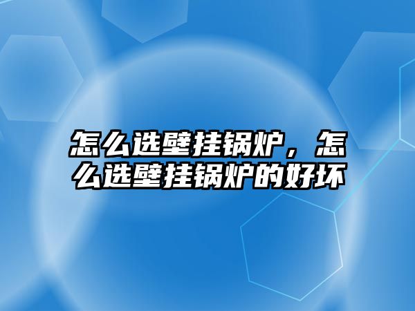 怎么選壁掛鍋爐，怎么選壁掛鍋爐的好壞