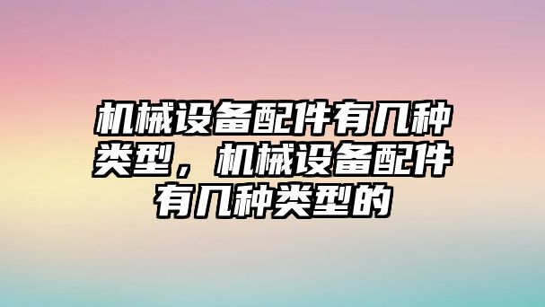 機械設備配件有幾種類型，機械設備配件有幾種類型的