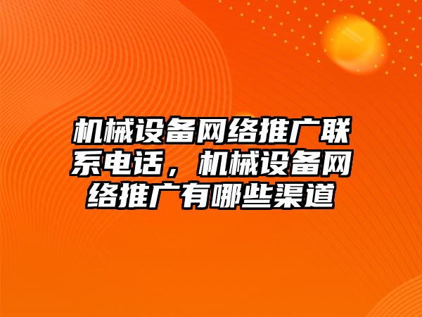 機械設備網(wǎng)絡推廣聯(lián)系電話，機械設備網(wǎng)絡推廣有哪些渠道