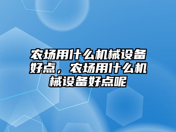 農(nóng)場用什么機械設(shè)備好點，農(nóng)場用什么機械設(shè)備好點呢