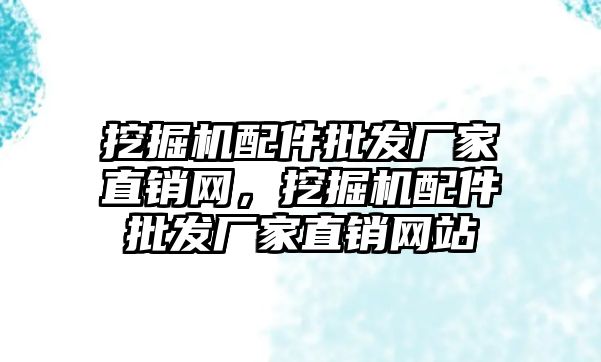 挖掘機配件批發(fā)廠家直銷網(wǎng)，挖掘機配件批發(fā)廠家直銷網(wǎng)站