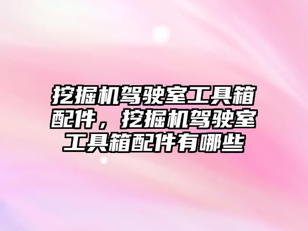 挖掘機(jī)駕駛室工具箱配件，挖掘機(jī)駕駛室工具箱配件有哪些