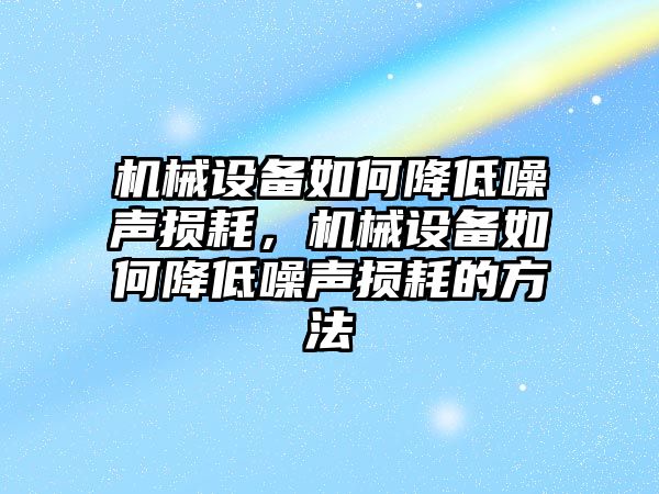 機械設(shè)備如何降低噪聲損耗，機械設(shè)備如何降低噪聲損耗的方法