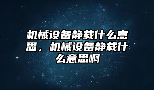 機(jī)械設(shè)備靜載什么意思，機(jī)械設(shè)備靜載什么意思啊