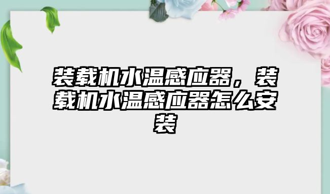 裝載機水溫感應器，裝載機水溫感應器怎么安裝