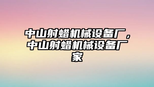 中山射蠟機械設備廠，中山射蠟機械設備廠家