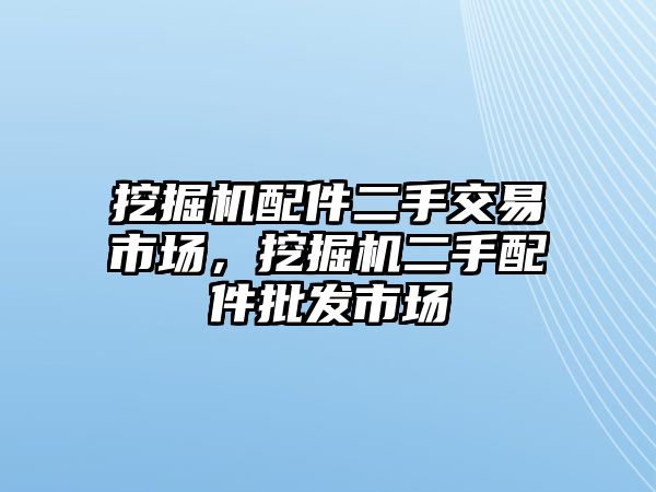 挖掘機(jī)配件二手交易市場，挖掘機(jī)二手配件批發(fā)市場