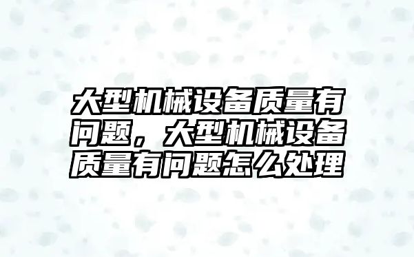 大型機械設(shè)備質(zhì)量有問題，大型機械設(shè)備質(zhì)量有問題怎么處理