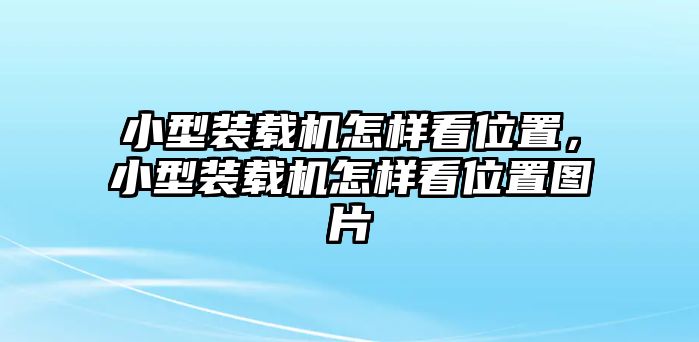 小型裝載機(jī)怎樣看位置，小型裝載機(jī)怎樣看位置圖片