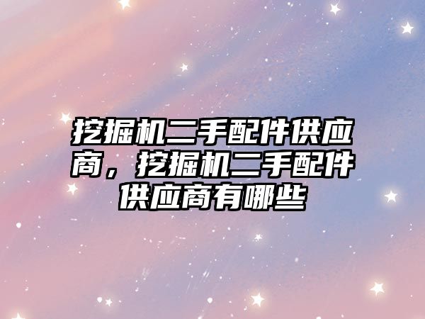 挖掘機二手配件供應商，挖掘機二手配件供應商有哪些