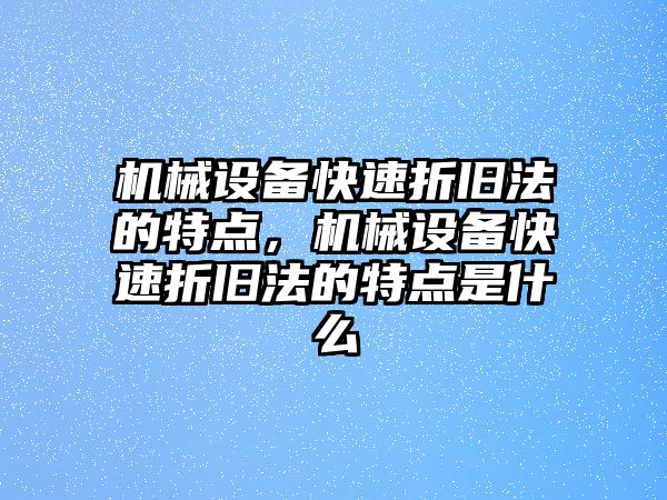 機械設(shè)備快速折舊法的特點，機械設(shè)備快速折舊法的特點是什么