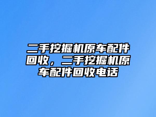 二手挖掘機(jī)原車配件回收，二手挖掘機(jī)原車配件回收電話