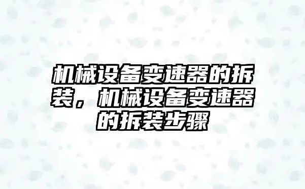 機(jī)械設(shè)備變速器的拆裝，機(jī)械設(shè)備變速器的拆裝步驟