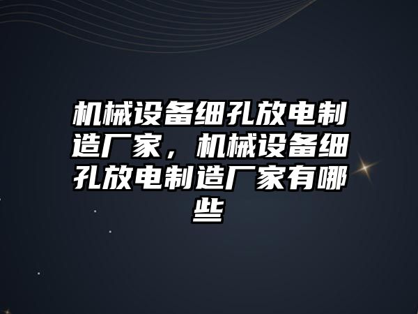 機械設(shè)備細(xì)孔放電制造廠家，機械設(shè)備細(xì)孔放電制造廠家有哪些