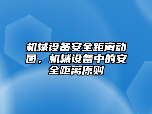 機械設(shè)備安全距離動圖，機械設(shè)備中的安全距離原則