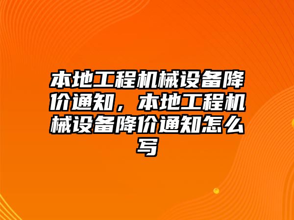 本地工程機(jī)械設(shè)備降價通知，本地工程機(jī)械設(shè)備降價通知怎么寫