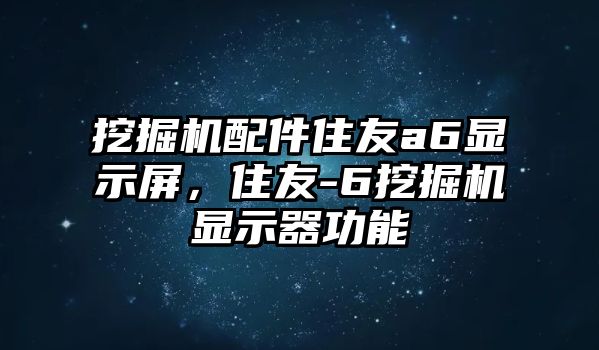 挖掘機(jī)配件住友a(bǔ)6顯示屏，住友-6挖掘機(jī)顯示器功能