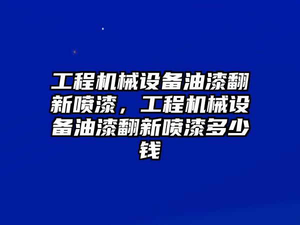 工程機械設備油漆翻新噴漆，工程機械設備油漆翻新噴漆多少錢