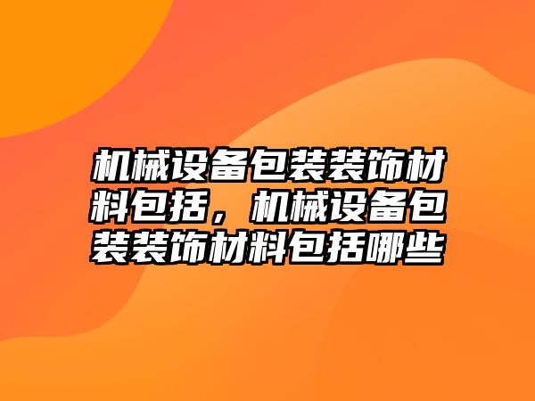 機械設備包裝裝飾材料包括，機械設備包裝裝飾材料包括哪些