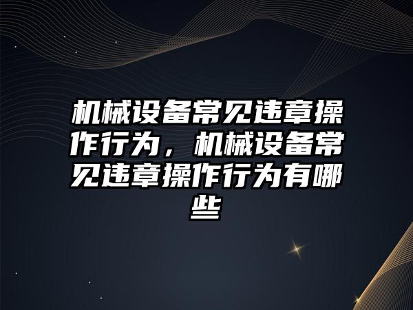 機械設備常見違章操作行為，機械設備常見違章操作行為有哪些