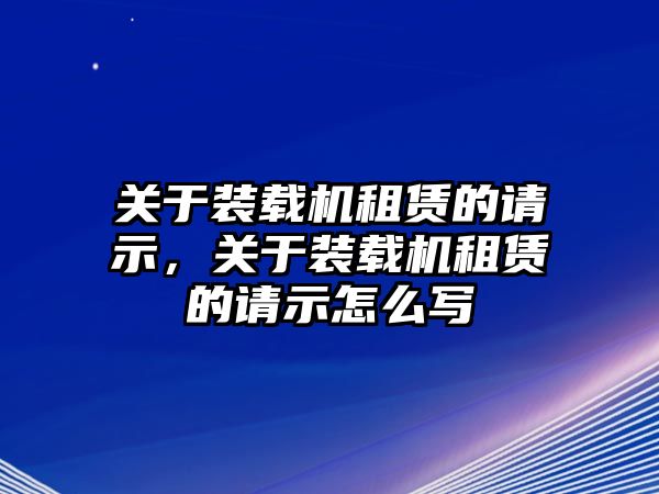 關(guān)于裝載機租賃的請示，關(guān)于裝載機租賃的請示怎么寫