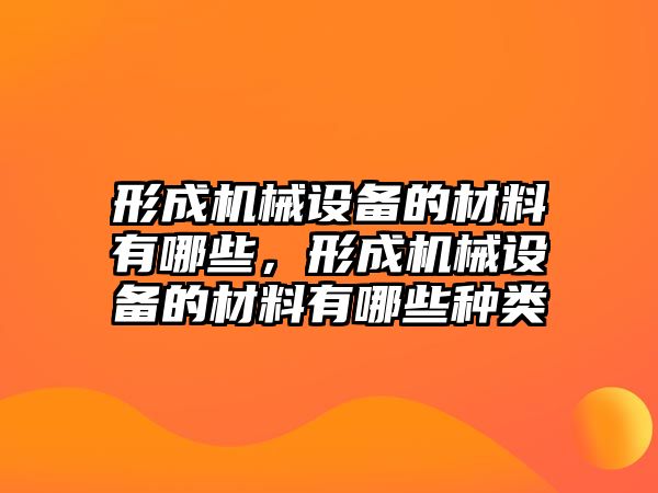 形成機(jī)械設(shè)備的材料有哪些，形成機(jī)械設(shè)備的材料有哪些種類(lèi)