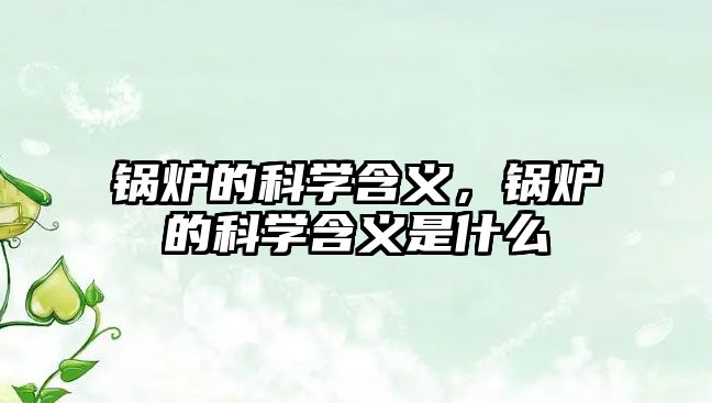 鍋爐的科學(xué)含義，鍋爐的科學(xué)含義是什么