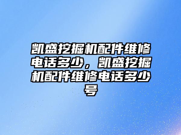 凱盛挖掘機(jī)配件維修電話多少，凱盛挖掘機(jī)配件維修電話多少號(hào)