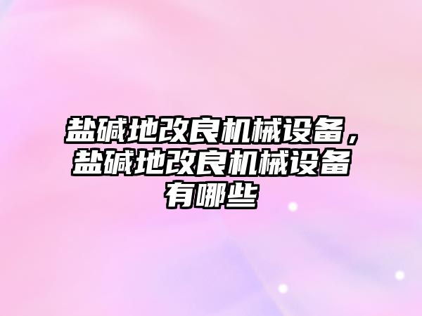 鹽堿地改良機(jī)械設(shè)備，鹽堿地改良機(jī)械設(shè)備有哪些