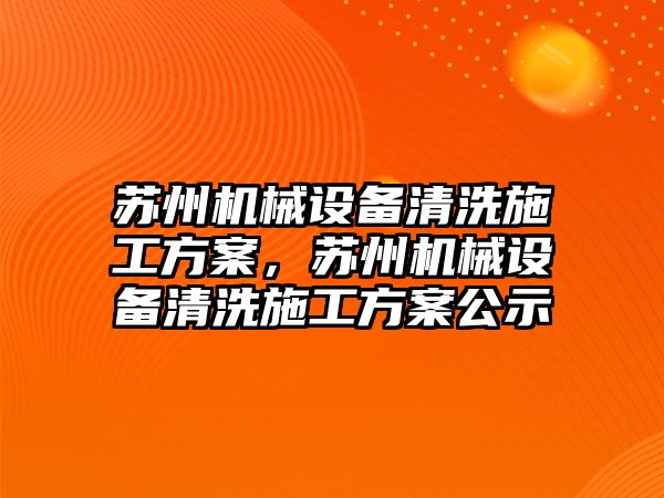 蘇州機械設(shè)備清洗施工方案，蘇州機械設(shè)備清洗施工方案公示