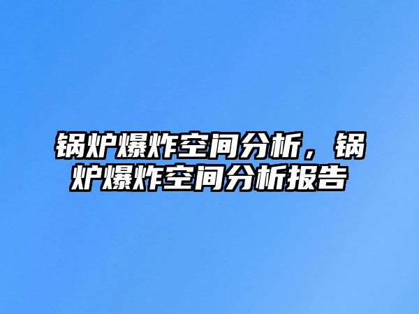 鍋爐爆炸空間分析，鍋爐爆炸空間分析報告