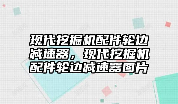 現(xiàn)代挖掘機(jī)配件輪邊減速器，現(xiàn)代挖掘機(jī)配件輪邊減速器圖片