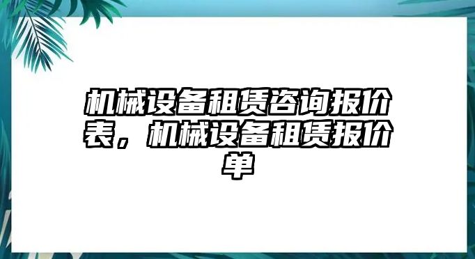 機(jī)械設(shè)備租賃咨詢報(bào)價(jià)表，機(jī)械設(shè)備租賃報(bào)價(jià)單