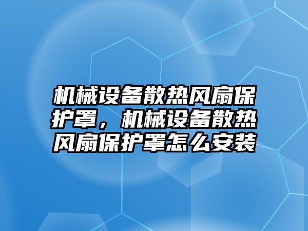 機械設(shè)備散熱風(fēng)扇保護罩，機械設(shè)備散熱風(fēng)扇保護罩怎么安裝