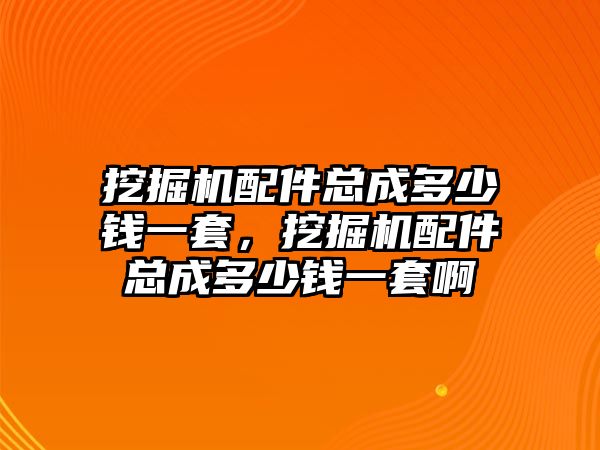 挖掘機配件總成多少錢一套，挖掘機配件總成多少錢一套啊