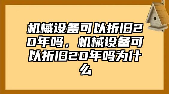 機(jī)械設(shè)備可以折舊20年嗎，機(jī)械設(shè)備可以折舊20年嗎為什么