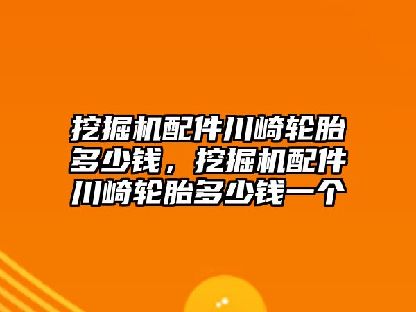 挖掘機配件川崎輪胎多少錢，挖掘機配件川崎輪胎多少錢一個