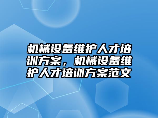 機械設備維護人才培訓方案，機械設備維護人才培訓方案范文